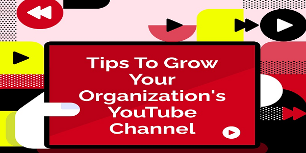 Tips To Grow Your Organization’s YouTube Channel